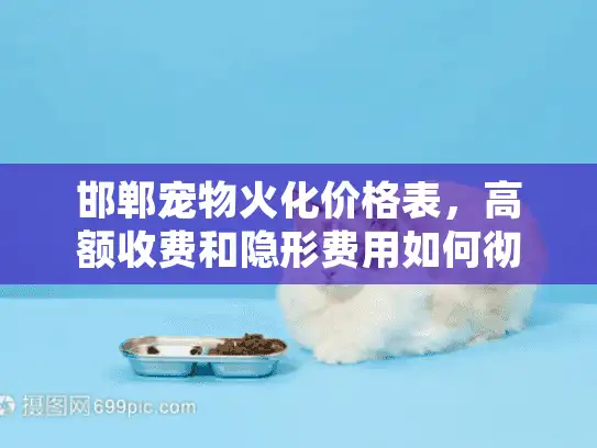 邯郸宠物火化价格表，高额收费和隐形费用如何彻底规避？