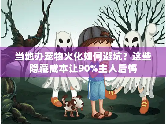 当地办宠物火化如何避坑？这些隐藏成本让90%主人后悔
