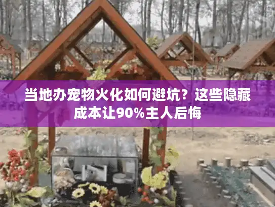 当地办宠物火化如何避坑？这些隐藏成本让90%主人后悔