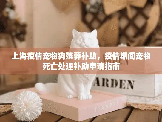 上海疫情宠物狗殡葬补助，疫情期间宠物死亡处理补助申请指南