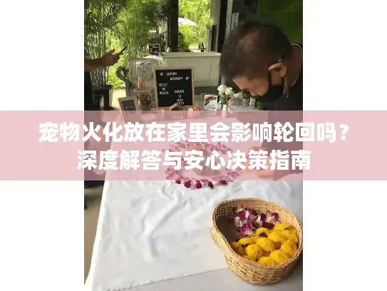 宠物火化放在家里会影响轮回吗？深度解答与安心决策指南