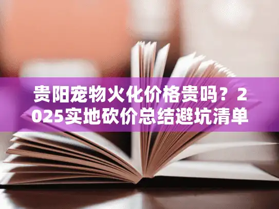 贵阳宠物火化价格贵吗？2025实地砍价总结避坑清单