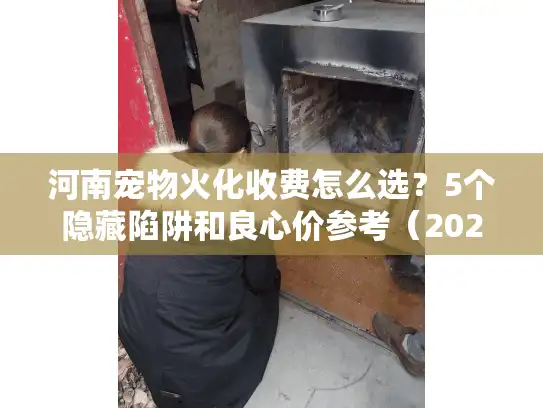 河南宠物火化收费怎么选？5个隐藏陷阱和良心价参考（2025实测）