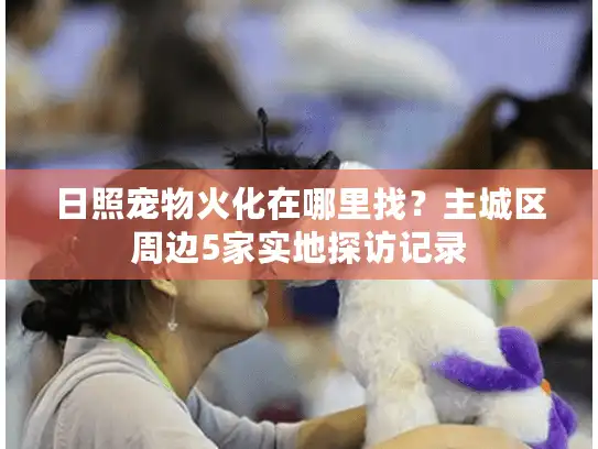 日照宠物火化在哪里找？主城区周边5家实地探访记录