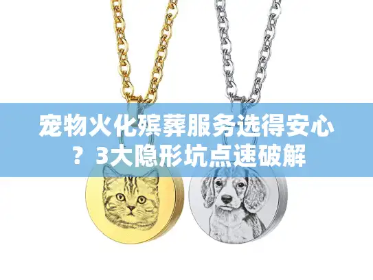 宠物火化殡葬服务选得安心？3大隐形坑点速破解
