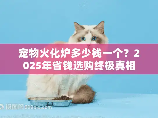 宠物火化炉多少钱一个？2025年省钱选购终极真相