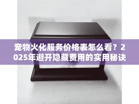 宠物火化服务价格表怎么看？2025年避开隐藏费用的实用秘诀