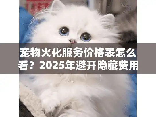 宠物火化服务价格表怎么看？2025年避开隐藏费用的实用秘诀