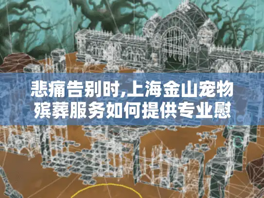 悲痛告别时,上海金山宠物殡葬服务如何提供专业慰藉?