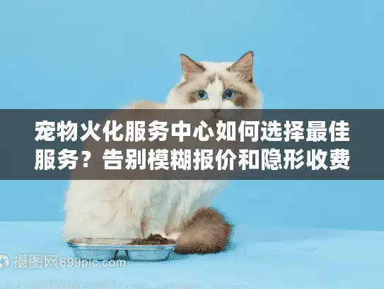 宠物火化服务中心如何选择最佳服务？告别模糊报价和隐形收费