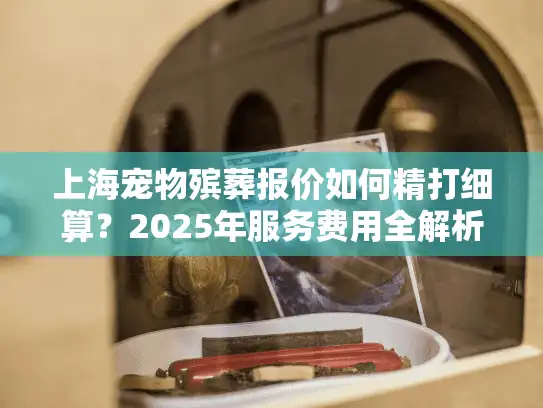上海宠物殡葬报价如何精打细算？2025年服务费用全解析