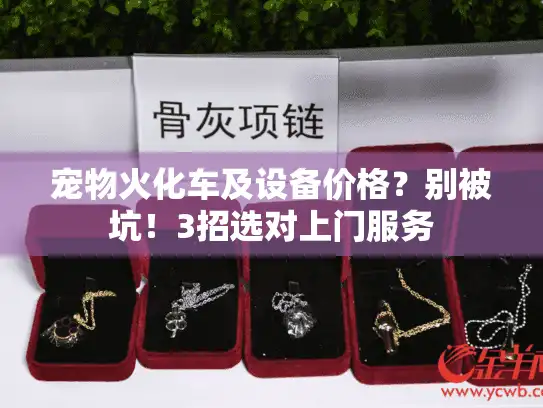 宠物火化车及设备价格？别被坑！3招选对上门服务