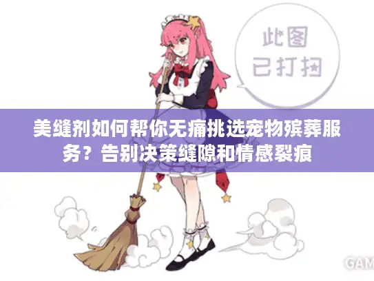 美缝剂如何帮你无痛挑选宠物殡葬服务？告别决策缝隙和情感裂痕