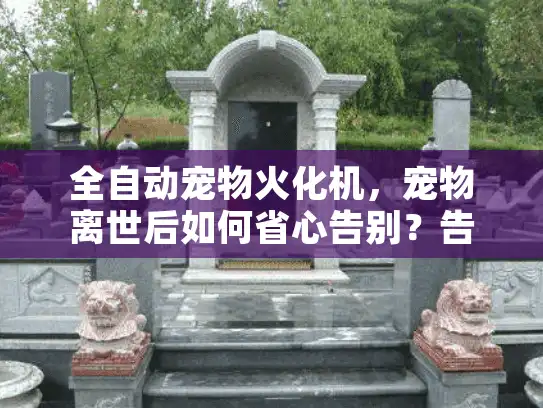全自动宠物火化机，宠物离世后如何省心告别？告别混乱与遗憾的终极方案