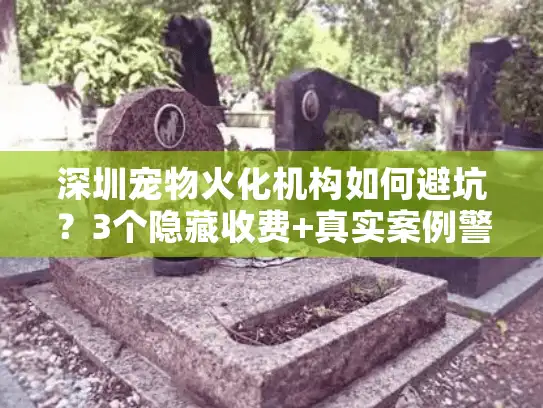 深圳宠物火化机构如何避坑？3个隐藏收费+真实案例警示