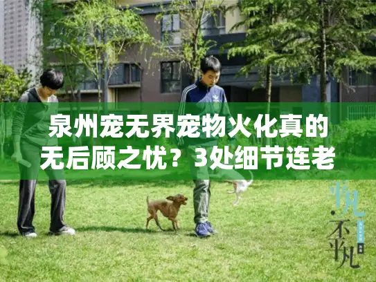 泉州宠无界宠物火化真的无后顾之忧？3处细节连老饲主都踩坑