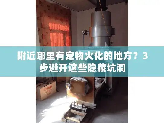 附近哪里有宠物火化的地方？3步避开这些隐藏坑洞
