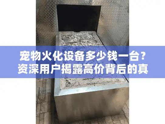 宠物火化设备多少钱一台？资深用户揭露高价背后的真相