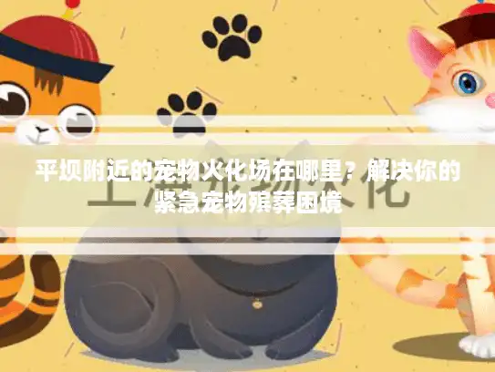 平坝附近的宠物火化场在哪里？解决你的紧急宠物殡葬困境