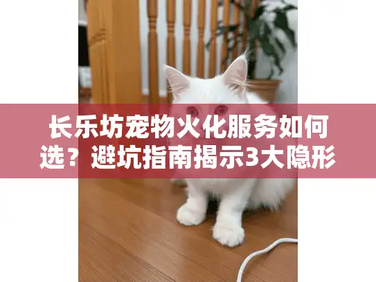 长乐坊宠物火化服务如何选？避坑指南揭示3大隐形陷阱