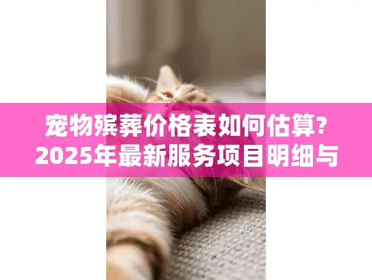 宠物殡葬价格表如何估算?2025年最新服务项目明细与费用解析