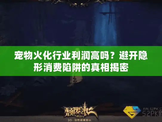 宠物火化行业利润高吗？避开隐形消费陷阱的真相揭密