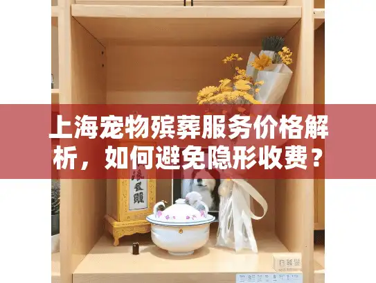 上海宠物殡葬服务价格解析，如何避免隐形收费？