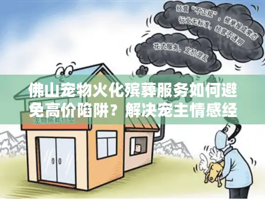佛山宠物火化殡葬服务如何避免高价陷阱？解决宠主情感经济困境