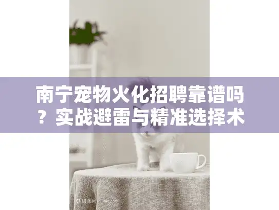 南宁宠物火化招聘靠谱吗？实战避雷与精准选择术