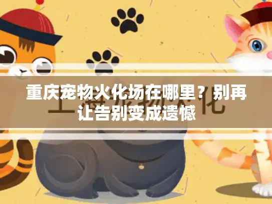 重庆宠物火化场在哪里？别再让告别变成遗憾