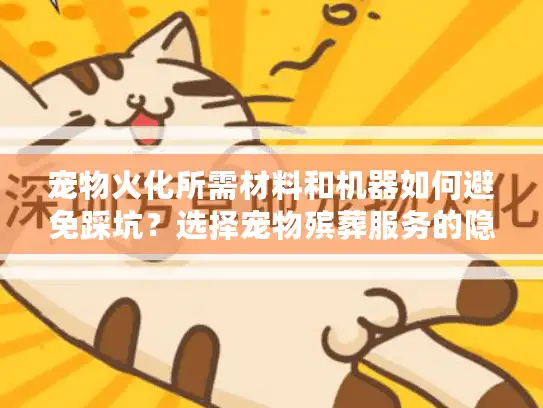 宠物火化所需材料和机器如何避免踩坑？选择宠物殡葬服务的隐藏陷阱解析