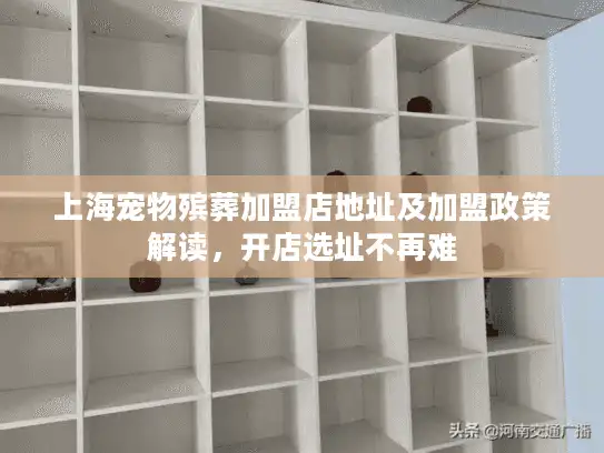 上海宠物殡葬加盟店地址及加盟政策解读，开店选址不再难