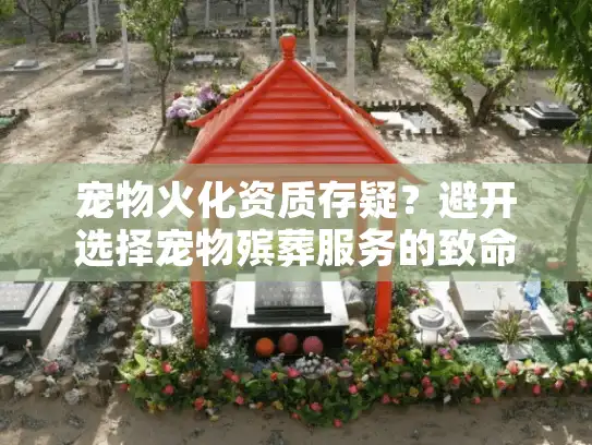 宠物火化资质存疑？避开选择宠物殡葬服务的致命陷阱