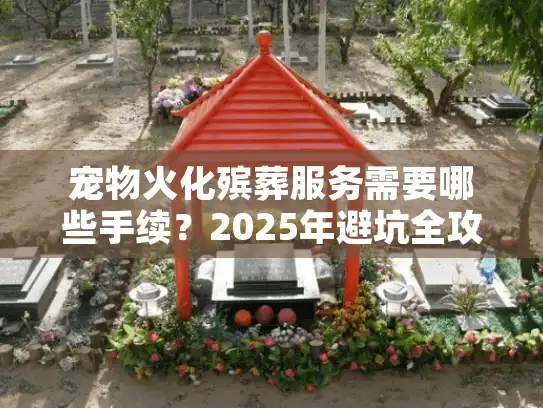 宠物火化殡葬服务需要哪些手续？2025年避坑全攻略