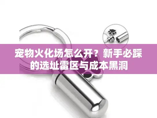 宠物火化场怎么开？新手必踩的选址雷区与成本黑洞