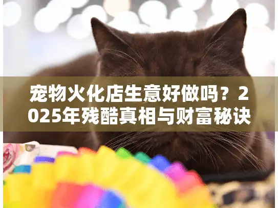 宠物火化店生意好做吗？2025年残酷真相与财富秘诀