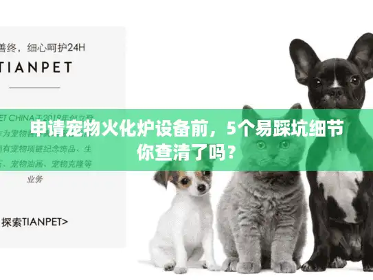 申请宠物火化炉设备前，5个易踩坑细节你查清了吗？