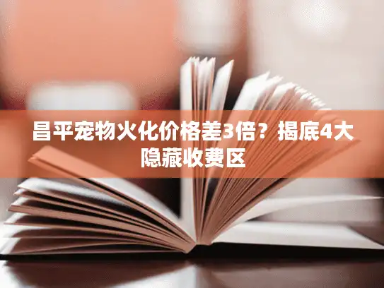 昌平宠物火化价格差3倍？揭底4大隐藏收费区