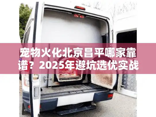 宠物火化北京昌平哪家靠谱？2025年避坑选优实战解析