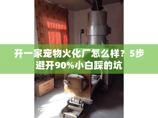 开一家宠物火化厂怎么样？5步避开90%小白踩的坑