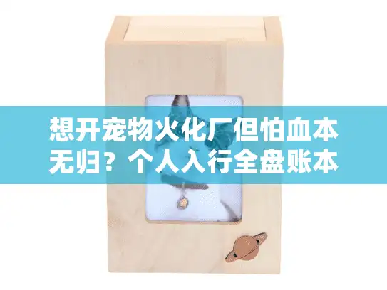 想开宠物火化厂但怕血本无归？个人入行全盘账本+避坑地图