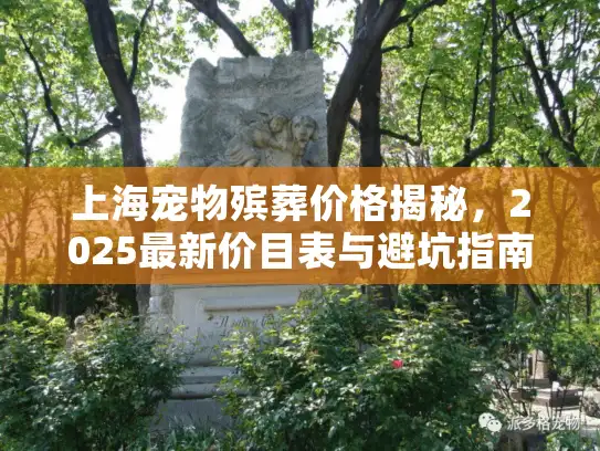上海宠物殡葬价格揭秘，2025最新价目表与避坑指南