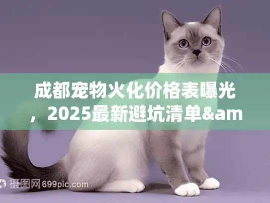 成都宠物火化价格表曝光，2025最新避坑清单&各机构真实收费解码