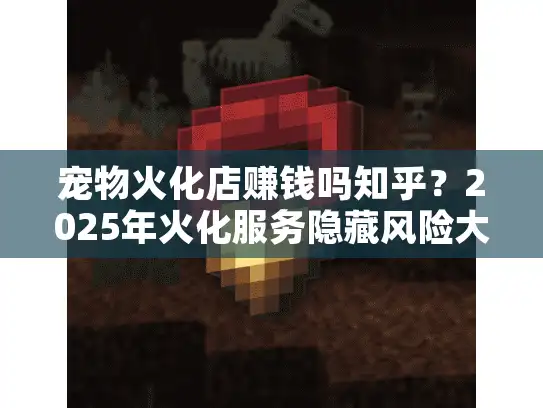 宠物火化店赚钱吗知乎？2025年火化服务隐藏风险大起底