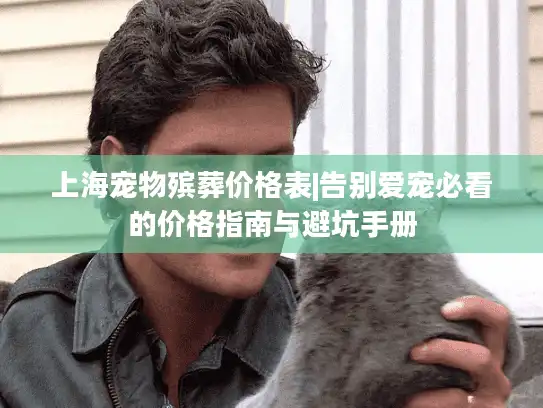 上海宠物殡葬价格表|告别爱宠必看的价格指南与避坑手册
