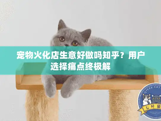 宠物火化店生意好做吗知乎？用户选择痛点终极解