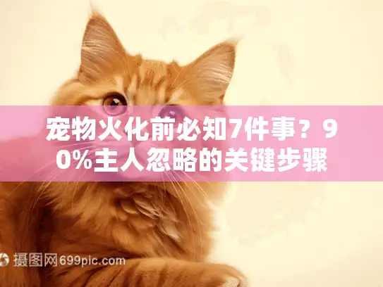 宠物火化前必知7件事？90%主人忽略的关键步骤