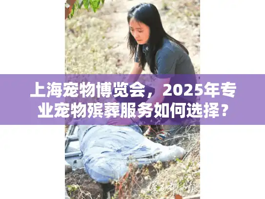 上海宠物博览会，2025年专业宠物殡葬服务如何选择？