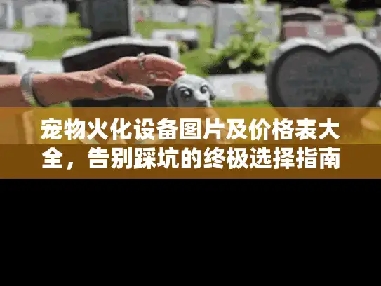 宠物火化设备图片及价格表大全，告别踩坑的终极选择指南