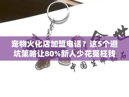宠物火化店加盟电话？这5个避坑策略让80%新人少花冤枉钱